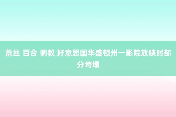 蕾丝 百合 调教 好意思国华盛顿州一影院放映时部分垮塌