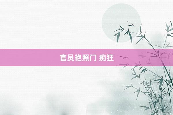 官员艳照门 痴狂
