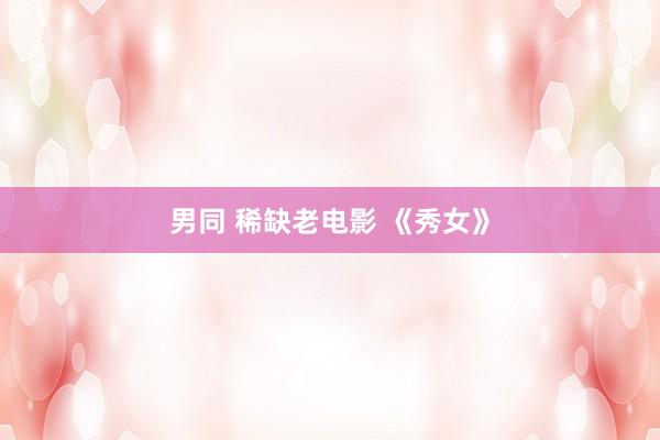 男同 稀缺老电影 《秀女》